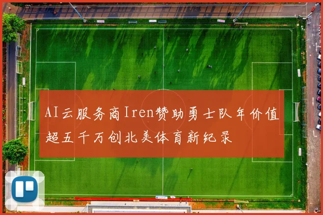AI云服务商Iren赞助勇士队年价值超五千万创北美体育新纪录