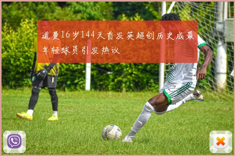 道曼16岁144天首发英超创历史成最年轻球员引发热议