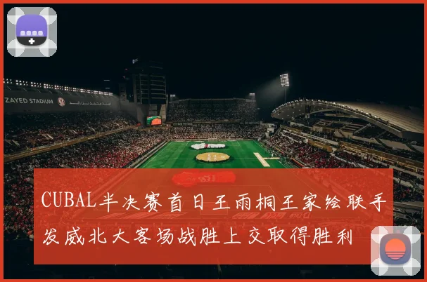 CUBAL半决赛首日王雨桐王家绘联手发威北大客场战胜上交取得胜利