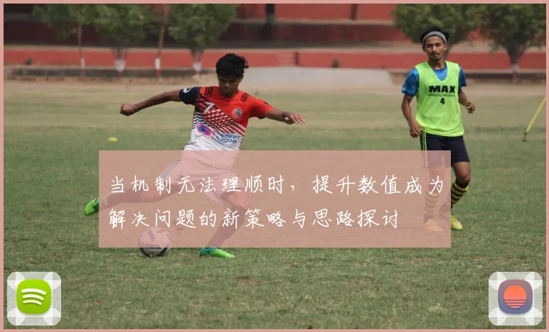 当机制无法理顺时，提升数值成为解决问题的新策略与思路探讨