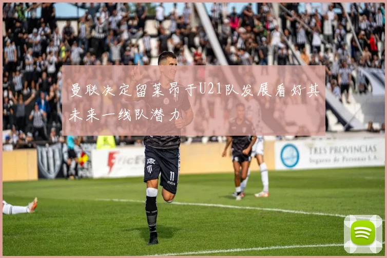 曼联决定留莱昂于U21队发展看好其未来一线队潜力