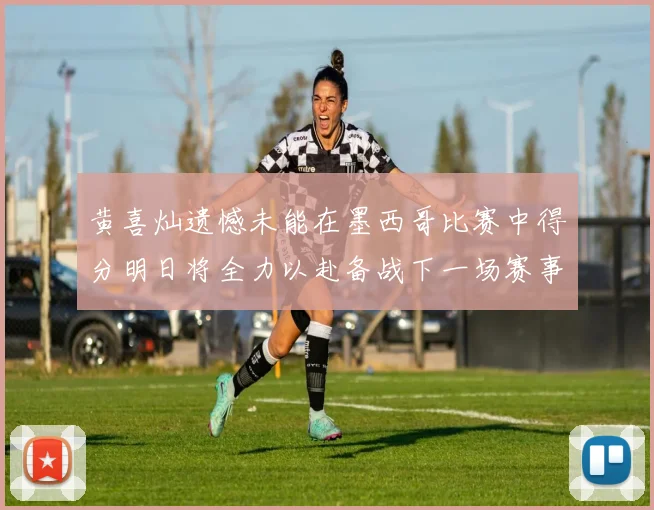 黄喜灿遗憾未能在墨西哥比赛中得分明日将全力以赴备战下一场赛事