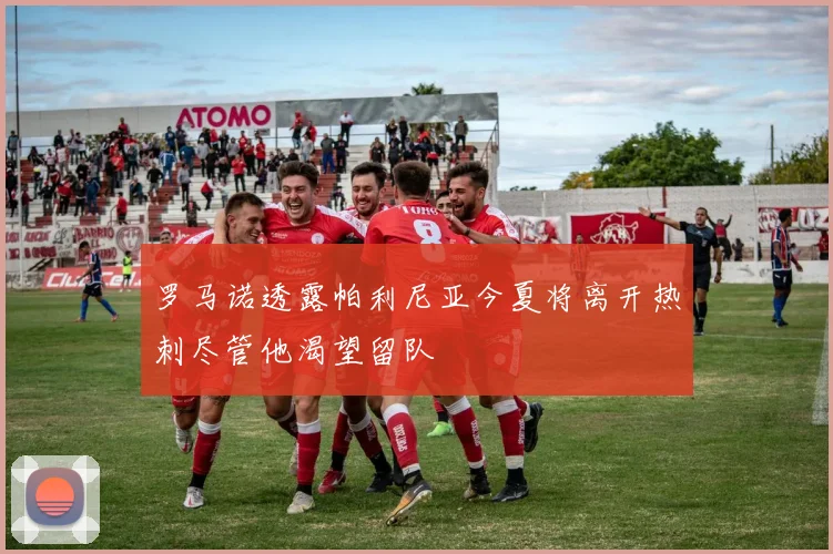 罗马诺透露帕利尼亚今夏将离开热刺尽管他渴望留队