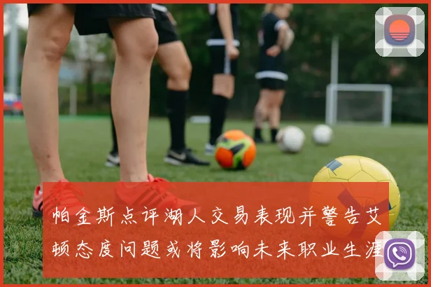 帕金斯点评湖人交易表现并警告艾顿态度问题或将影响未来职业生涯