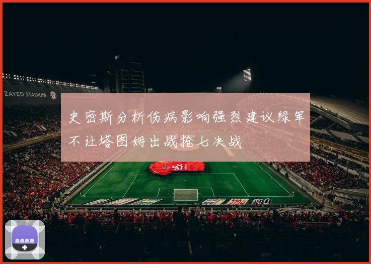 史密斯分析伤病影响强烈建议绿军不让塔图姆出战抢七决战